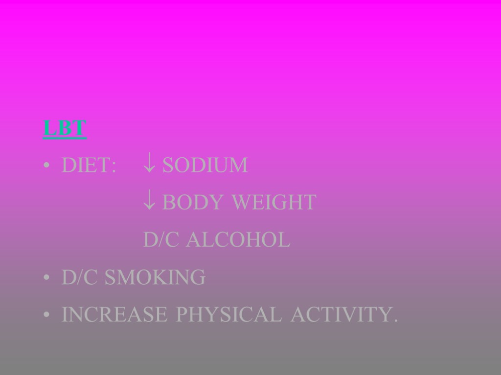 LBT DIET:  SODIUM  BODY WEIGHT D/C ALCOHOL D/C SMOKING INCREASE PHYSICAL ACTIVITY.
